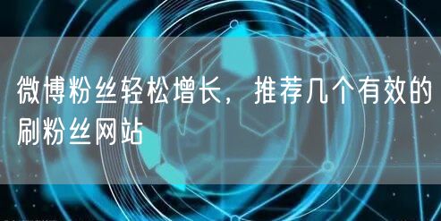 微博粉丝轻松增长，推荐几个有效的刷粉丝网站