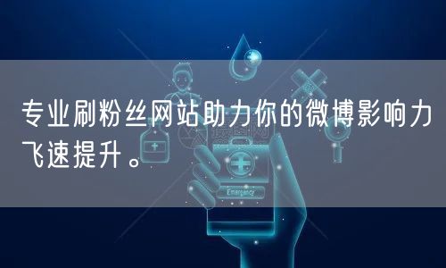 专业刷粉丝网站助力你的微博影响力飞速提升。