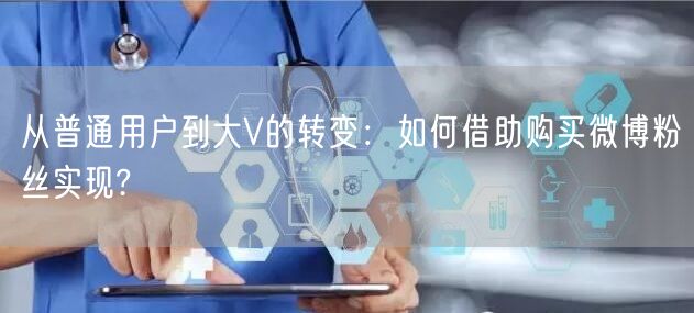 从普通用户到大V的转变：如何借助购买微博粉丝实现?