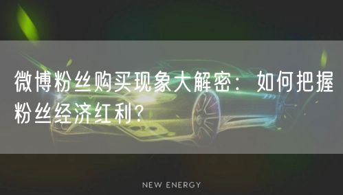 微博粉丝购买现象大解密：如何把握粉丝经济红利？
