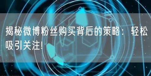 揭秘微博粉丝购买背后的策略:轻松吸引关注!