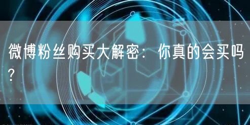 微博粉丝购买大解密:你真的会买吗?