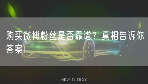 购买微博粉丝是否靠谱?真相告诉你答案!