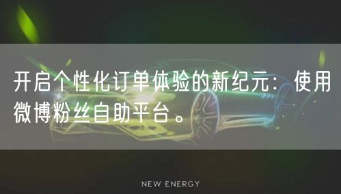 开启个性化订单体验的新纪元：使用微博粉丝自助平台。